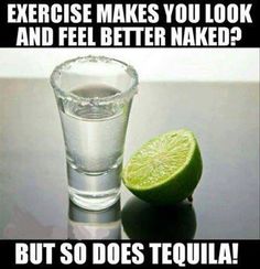 Exercise make you look and feel better naked? So does tequila!