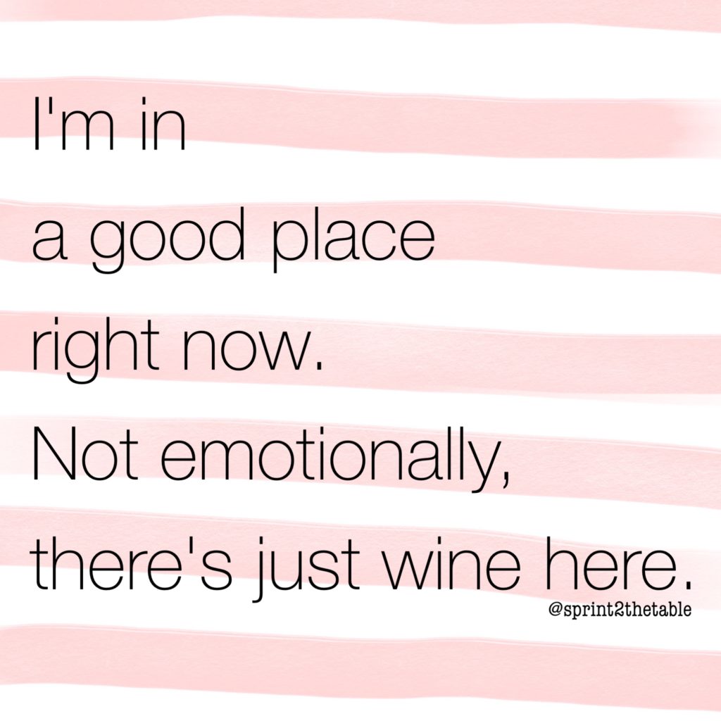 I'm in a good place right now. Not emotionally, there's just wine.